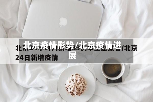 北京疫情形势/北京疫情进展-第2张图片