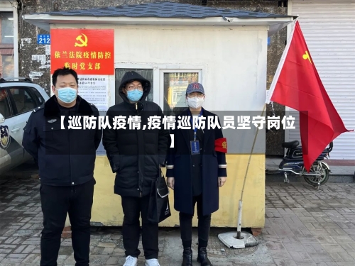 【巡防队疫情,疫情巡防队员坚守岗位】-第2张图片