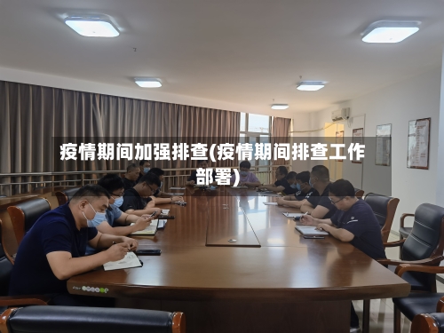 疫情期间加强排查(疫情期间排查工作部署)-第2张图片