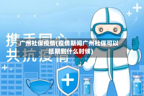 广州社保疫情(疫情期间广州社保可以延期到什么时候)-第2张图片