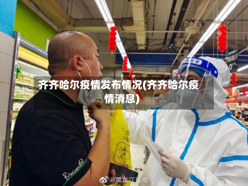 齐齐哈尔疫情发布情况(齐齐哈尔疫情消息)