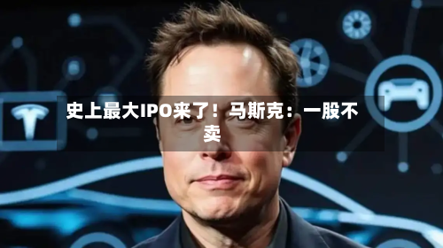史上最大IPO来了！马斯克：一股不卖-第2张图片