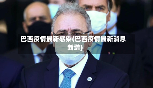 巴西疫情最新感染(巴西疫情最新消息新增)-第2张图片