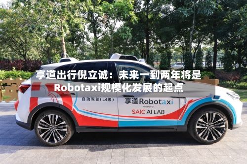 享道出行倪立诚：未来一到两年将是Robotaxi规模化发展的起点-第3张图片