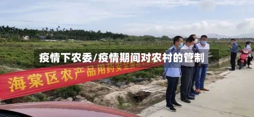 疫情下农委/疫情期间对农村的管制-第2张图片