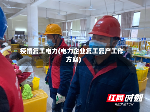 疫情复工电力(电力企业复工复产工作方案)