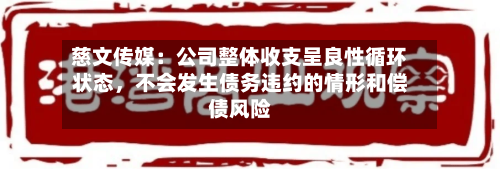慈文传媒：公司整体收支呈良性循环状态，不会发生债务违约的情形和偿债风险