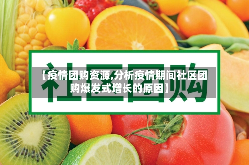 【疫情团购资源,分析疫情期间社区团购爆发式增长的原因】-第3张图片