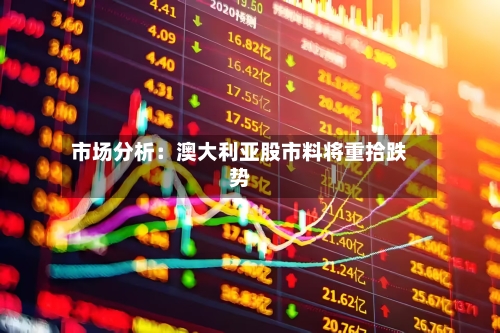 市场分析：澳大利亚股市料将重拾跌势